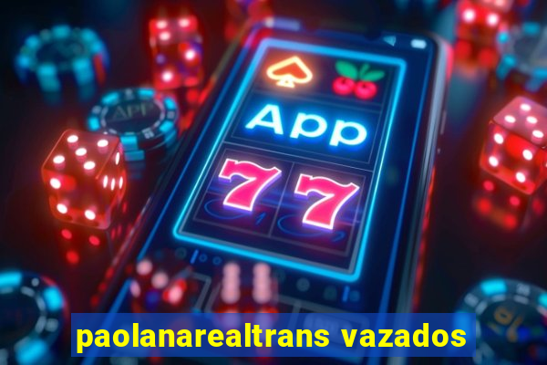 paolanarealtrans vazados